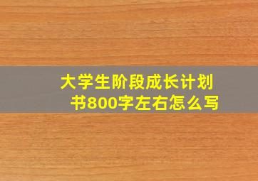 大学生阶段成长计划书800字左右怎么写