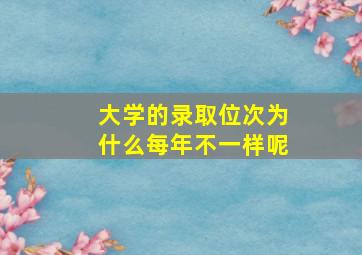 大学的录取位次为什么每年不一样呢