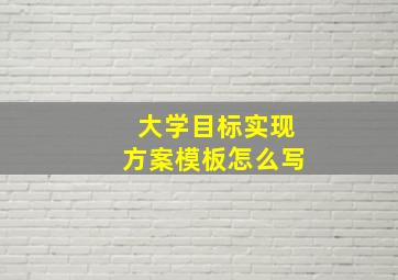 大学目标实现方案模板怎么写