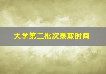 大学第二批次录取时间