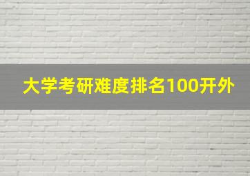 大学考研难度排名100开外