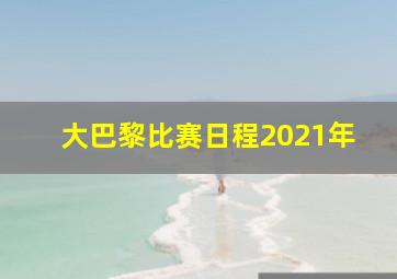 大巴黎比赛日程2021年