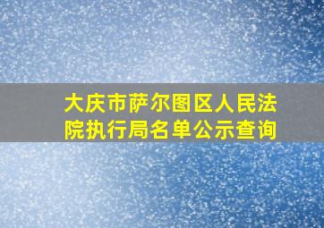 大庆市萨尔图区人民法院执行局名单公示查询