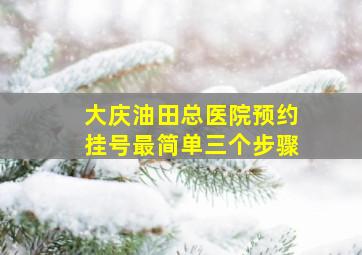 大庆油田总医院预约挂号最简单三个步骤