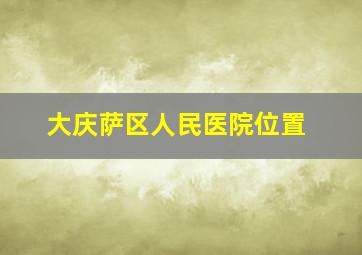 大庆萨区人民医院位置