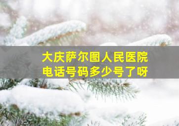 大庆萨尔图人民医院电话号码多少号了呀