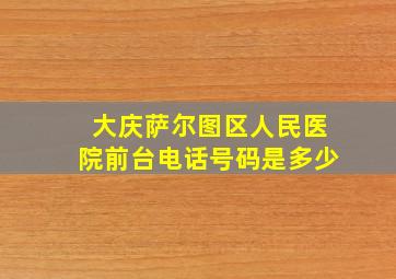 大庆萨尔图区人民医院前台电话号码是多少