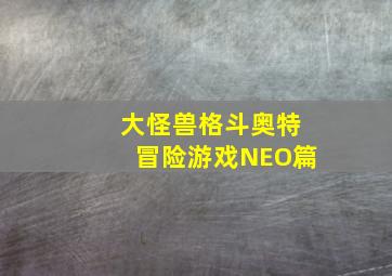 大怪兽格斗奥特冒险游戏NEO篇