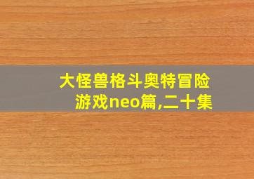 大怪兽格斗奥特冒险游戏neo篇,二十集