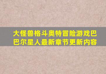 大怪兽格斗奥特冒险游戏巴巴尔星人最新章节更新内容