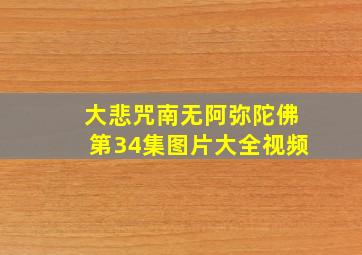 大悲咒南无阿弥陀佛第34集图片大全视频