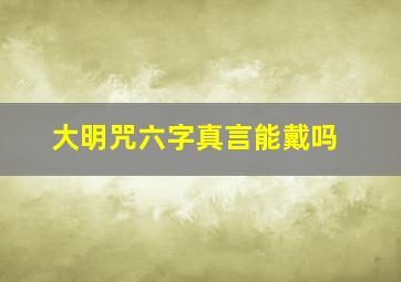 大明咒六字真言能戴吗