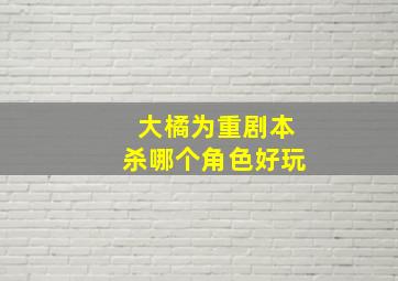 大橘为重剧本杀哪个角色好玩