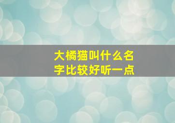 大橘猫叫什么名字比较好听一点