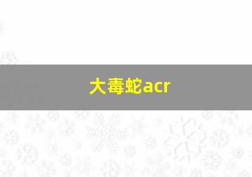 大毒蛇acr