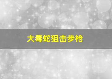 大毒蛇狙击步枪