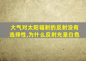 大气对太阳辐射的反射没有选择性,为什么反射光呈白色