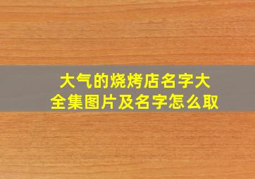 大气的烧烤店名字大全集图片及名字怎么取