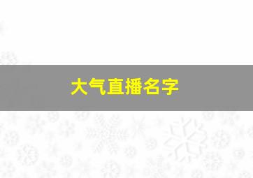 大气直播名字