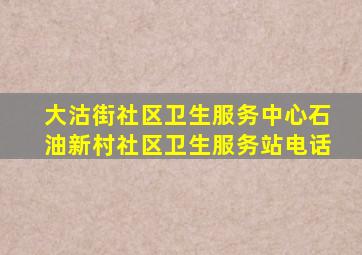 大沽街社区卫生服务中心石油新村社区卫生服务站电话