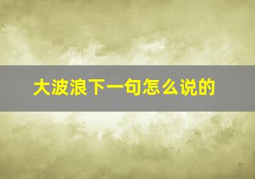 大波浪下一句怎么说的