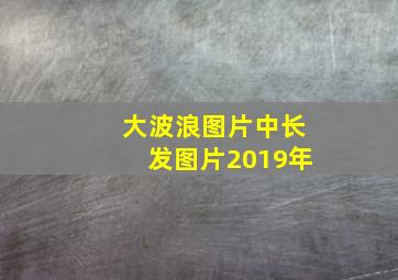 大波浪图片中长发图片2019年