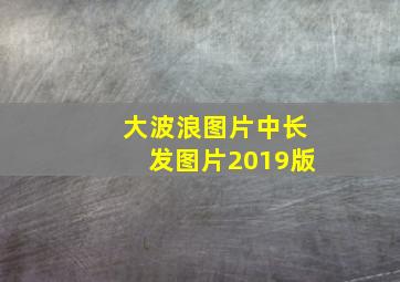 大波浪图片中长发图片2019版