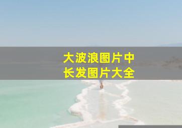 大波浪图片中长发图片大全