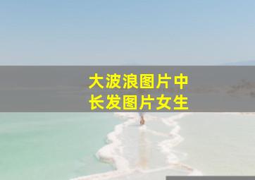 大波浪图片中长发图片女生