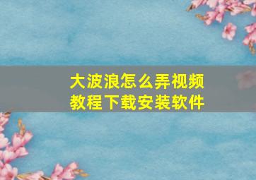 大波浪怎么弄视频教程下载安装软件