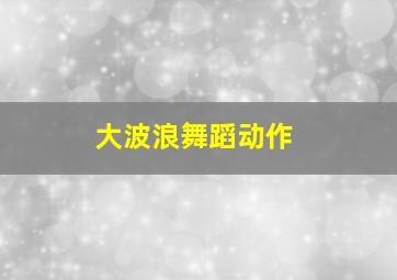 大波浪舞蹈动作