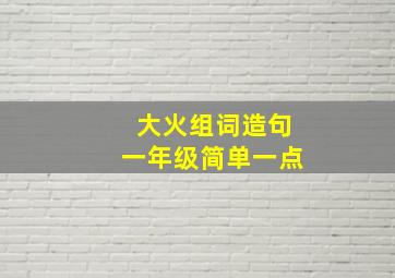 大火组词造句一年级简单一点