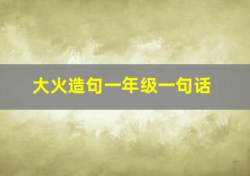 大火造句一年级一句话