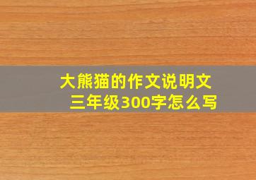 大熊猫的作文说明文三年级300字怎么写