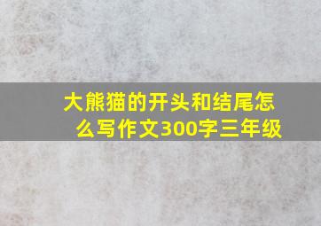 大熊猫的开头和结尾怎么写作文300字三年级