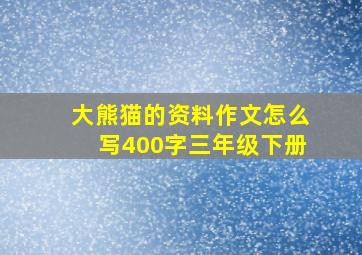 大熊猫的资料作文怎么写400字三年级下册