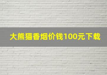 大熊猫香烟价钱100元下载