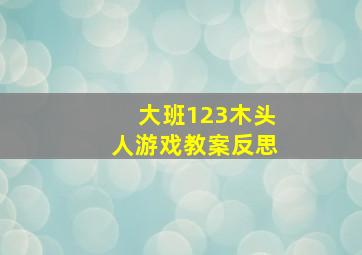 大班123木头人游戏教案反思