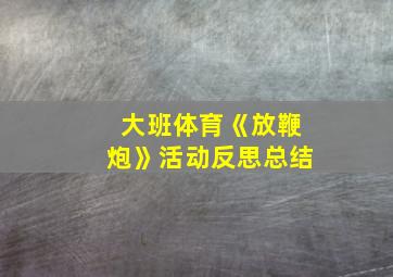 大班体育《放鞭炮》活动反思总结