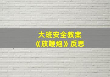 大班安全教案《放鞭炮》反思