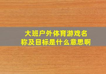 大班户外体育游戏名称及目标是什么意思啊