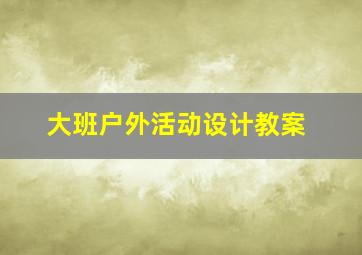 大班户外活动设计教案