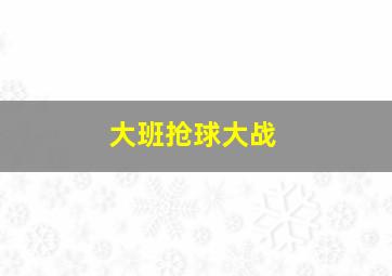 大班抢球大战