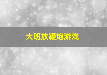 大班放鞭炮游戏