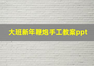 大班新年鞭炮手工教案ppt