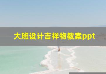 大班设计吉祥物教案ppt