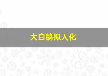 大白鹅拟人化