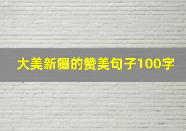 大美新疆的赞美句子100字