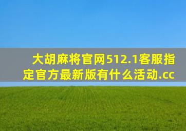 大胡麻将官网512.1客服指定官方最新版有什么活动.cc