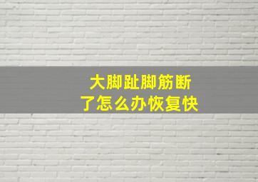 大脚趾脚筋断了怎么办恢复快